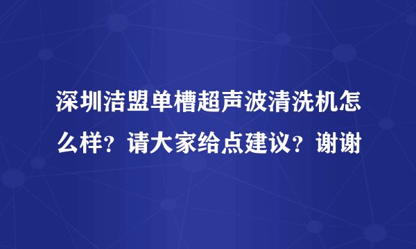 深圳洁盟单槽超声波清洗机怎么样？请大家给点建议？谢谢