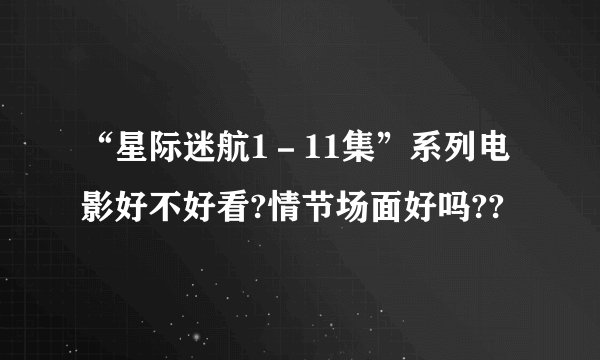 “星际迷航1－11集”系列电影好不好看?情节场面好吗??