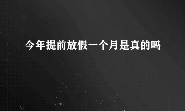 今年提前放假一个月是真的吗