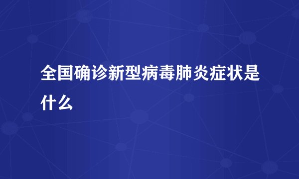 全国确诊新型病毒肺炎症状是什么