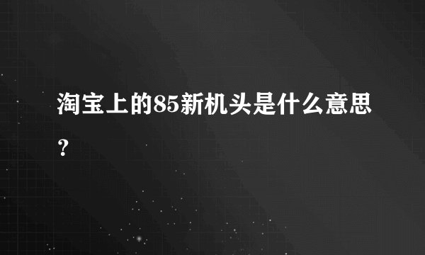 淘宝上的85新机头是什么意思？
