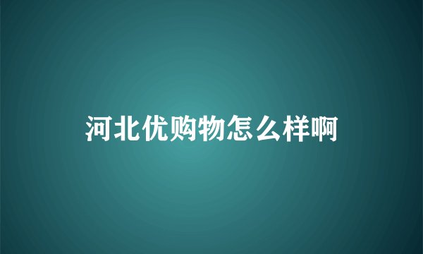 河北优购物怎么样啊