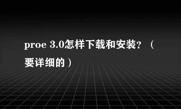 proe 3.0怎样下载和安装？（要详细的）