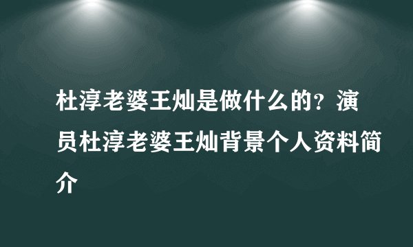 杜淳老婆王灿是做什么的？演员杜淳老婆王灿背景个人资料简介