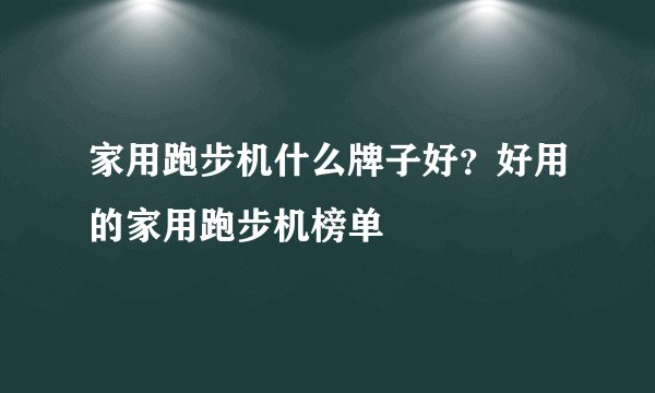 家用跑步机什么牌子好？好用的家用跑步机榜单