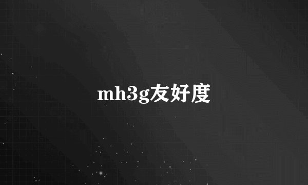 mh3g友好度