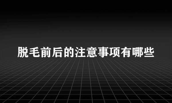 脱毛前后的注意事项有哪些