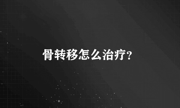 骨转移怎么治疗？