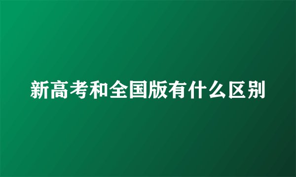 新高考和全国版有什么区别