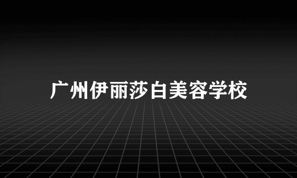 广州伊丽莎白美容学校