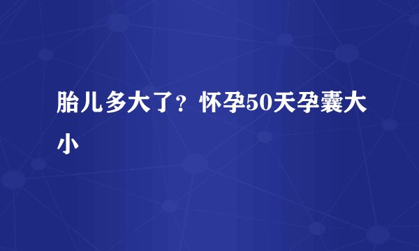 胎儿多大了？怀孕50天孕囊大小