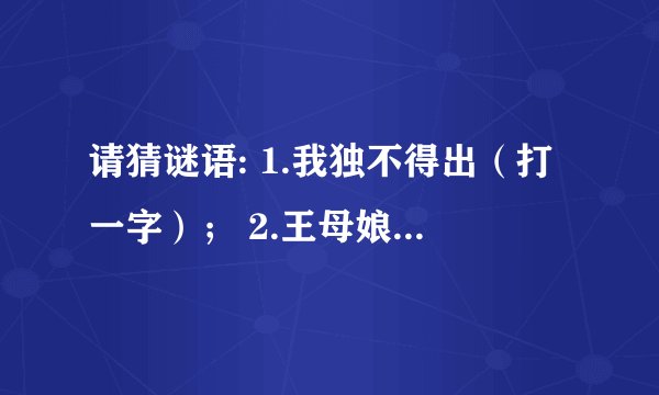 请猜谜语: 1.我独不得出（打一字）； 2.王母娘娘蟠桃宴（打一四字成语）。