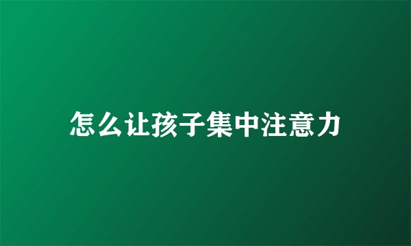 怎么让孩子集中注意力
