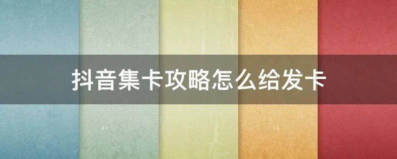 抖音集卡攻略怎么给发卡