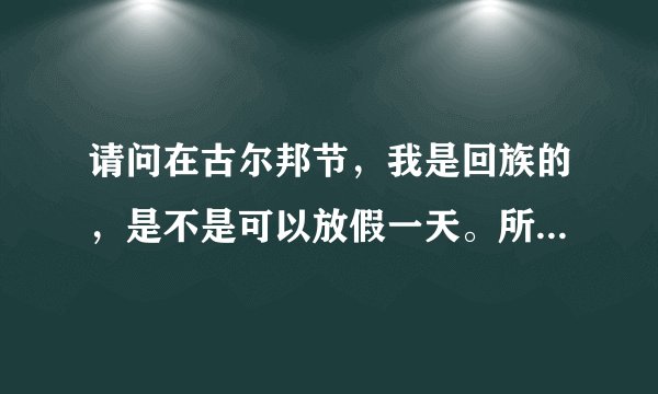请问在古尔邦节，我是回族的，是不是可以放假一天。所有地区的回族都可以休息吗？是法定节假日吗？