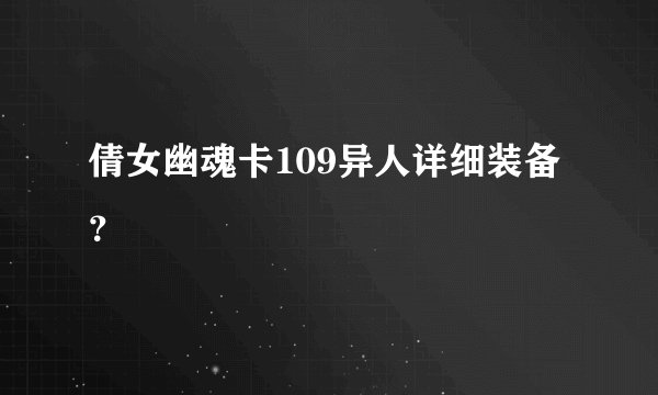 倩女幽魂卡109异人详细装备？