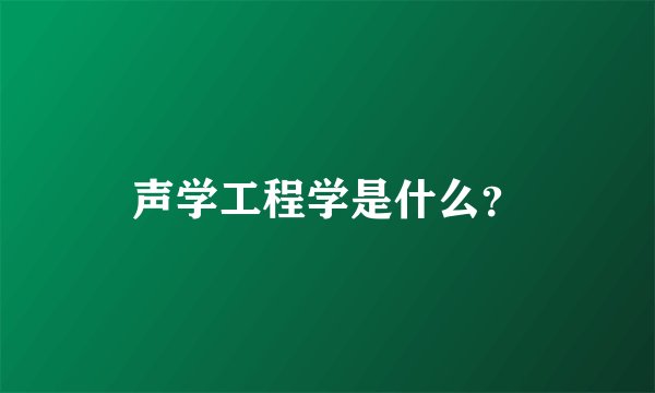 声学工程学是什么？