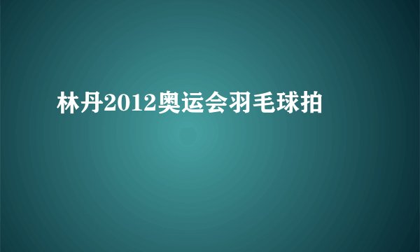 林丹2012奥运会羽毛球拍