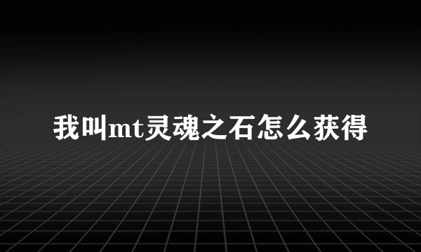 我叫mt灵魂之石怎么获得