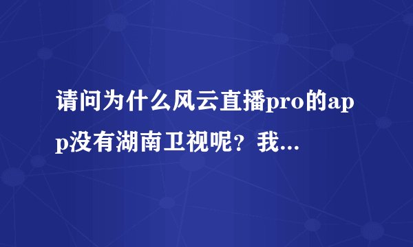 请问为什么风云直播pro的app没有湖南卫视呢？我看室友都有啊，我的却没有，写着搜索为空