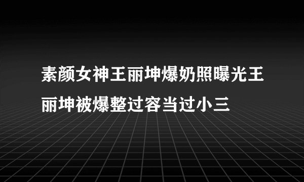 素颜女神王丽坤爆奶照曝光王丽坤被爆整过容当过小三