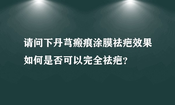 请问下丹芎瘢痕涂膜祛疤效果如何是否可以完全祛疤？