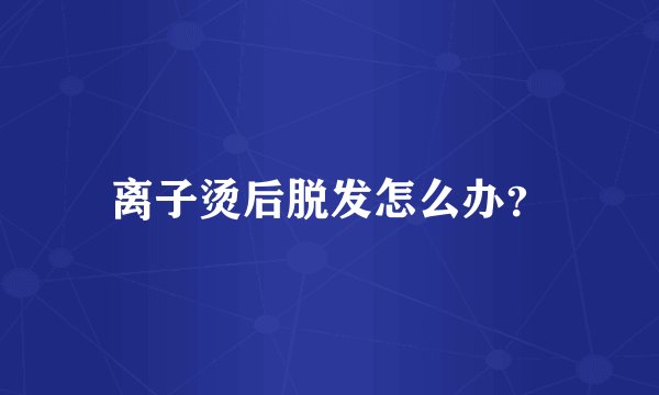 离子烫后脱发怎么办？