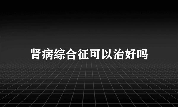 肾病综合征可以治好吗