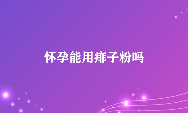 怀孕能用痱子粉吗