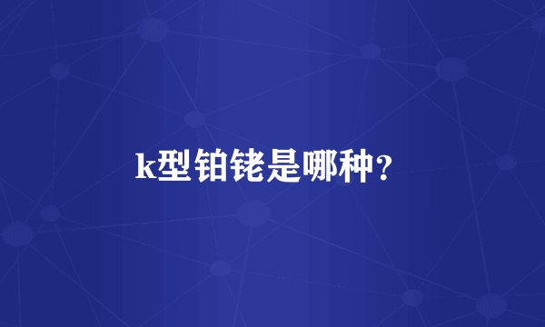 k型铂铑是哪种？