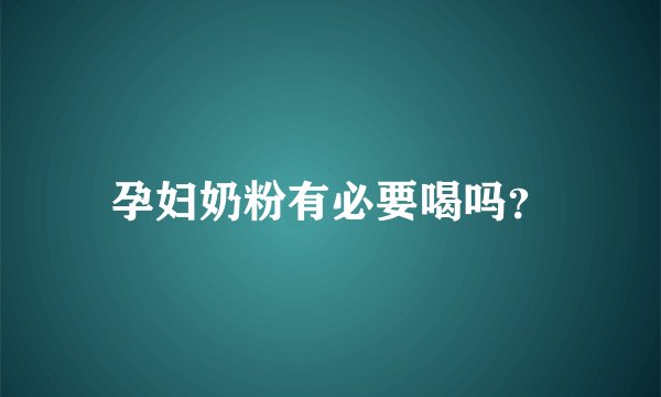 孕妇奶粉有必要喝吗？