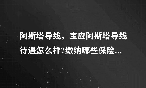 阿斯塔导线，宝应阿斯塔导线待遇怎么样?缴纳哪些保险?工人工资大概多少?拖欠...( 二 )