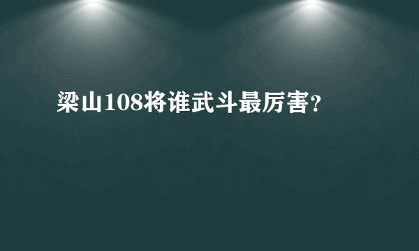 梁山108将谁武斗最厉害？