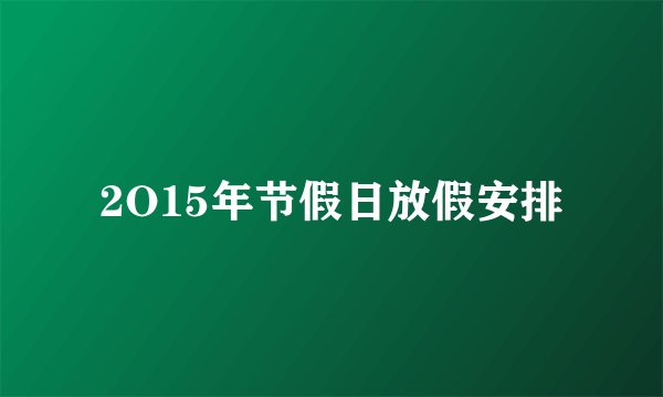 2O15年节假日放假安排
