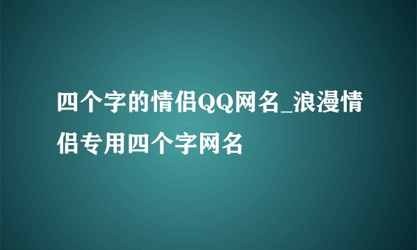 四个字的情侣QQ网名_浪漫情侣专用四个字网名