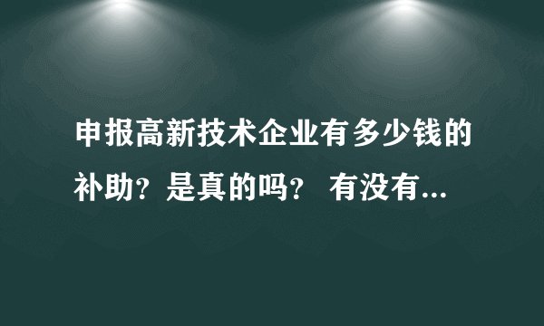 申报高新技术企业有多少钱的补助？是真的吗？ 有没有专业的申报高企的公司