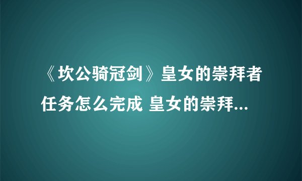 《坎公骑冠剑》皇女的崇拜者任务怎么完成 皇女的崇拜者任务完成攻略