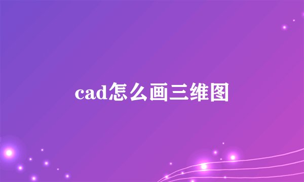 cad怎么画三维图