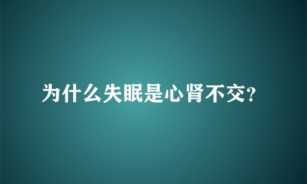 为什么失眠是心肾不交？