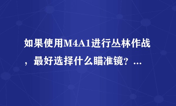 如果使用M4A1进行丛林作战，最好选择什么瞄准镜？什么挂件？