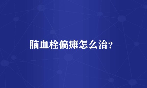 脑血栓偏瘫怎么治？