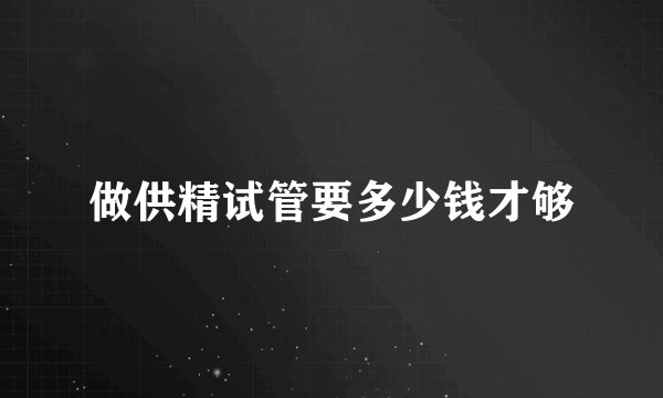 做供精试管要多少钱才够