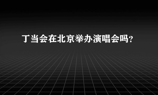 丁当会在北京举办演唱会吗？