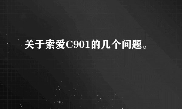 关于索爱C901的几个问题。