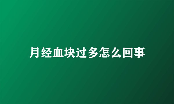 月经血块过多怎么回事