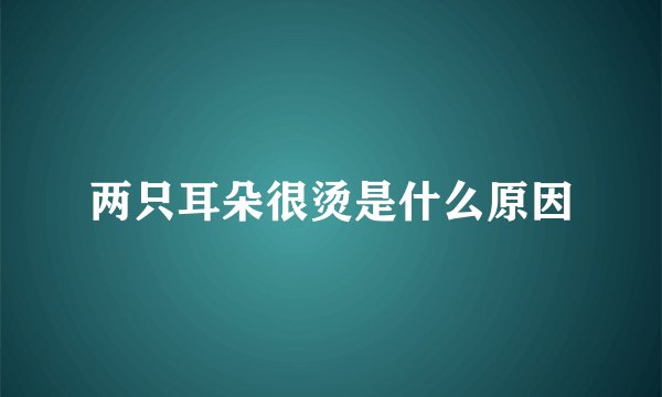 两只耳朵很烫是什么原因
