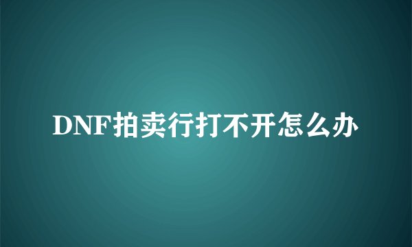 DNF拍卖行打不开怎么办
