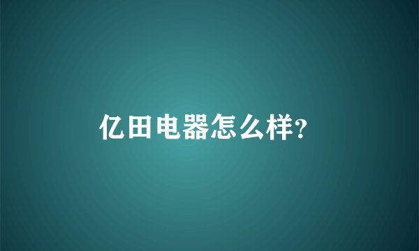亿田电器怎么样？