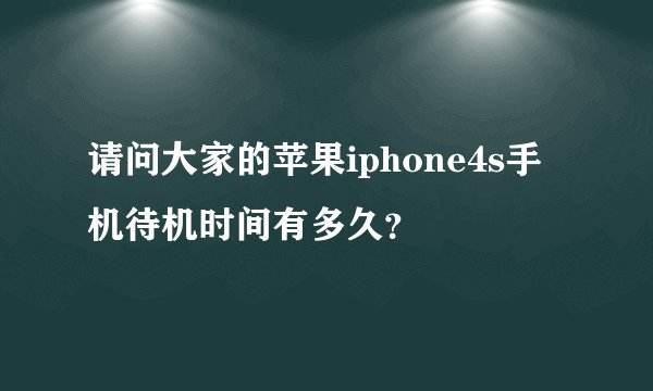 请问大家的苹果iphone4s手机待机时间有多久？