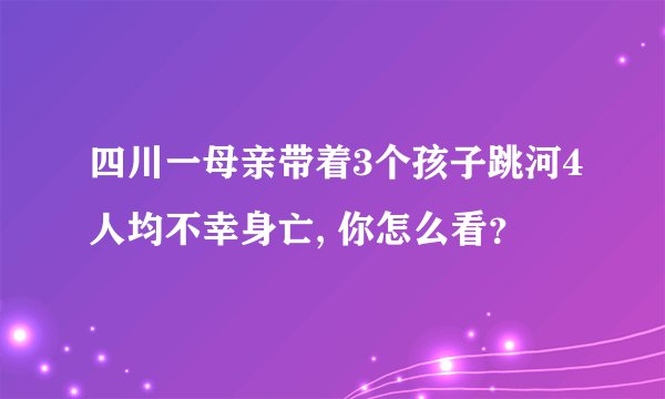 四川一母亲带着3个孩子跳河4人均不幸身亡, 你怎么看？
